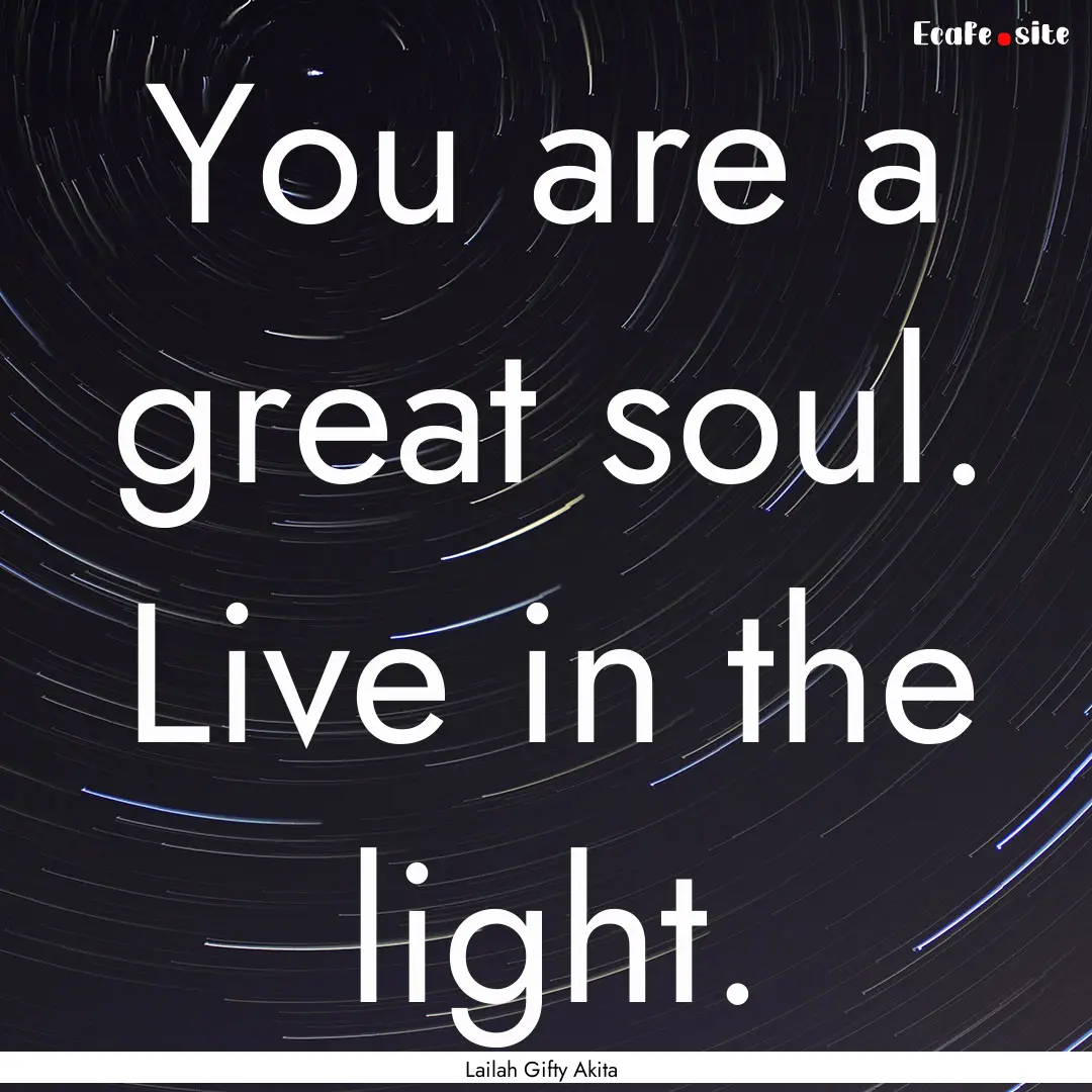 You are a great soul. Live in the light. : Quote by Lailah Gifty Akita