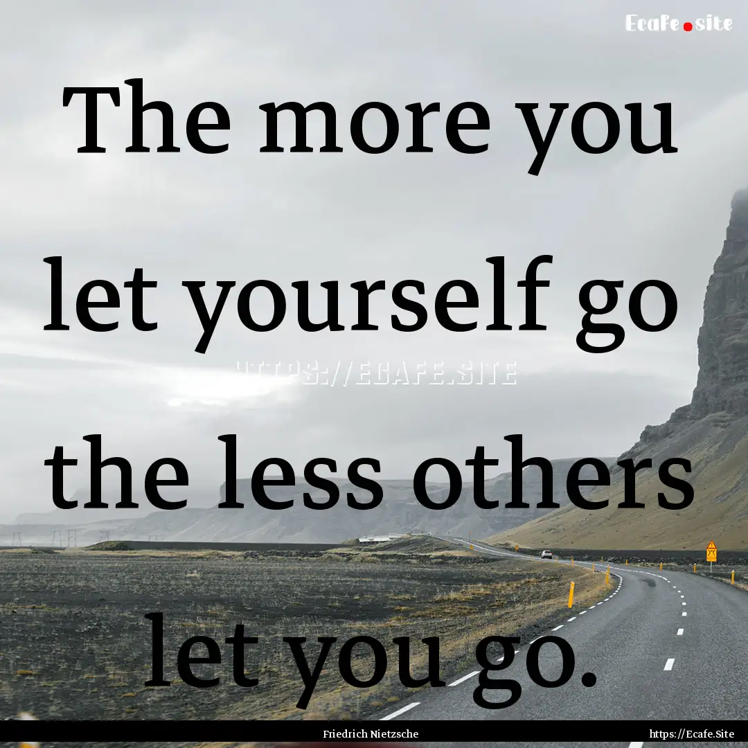 The more you let yourself go the less others.... : Quote by Friedrich Nietzsche