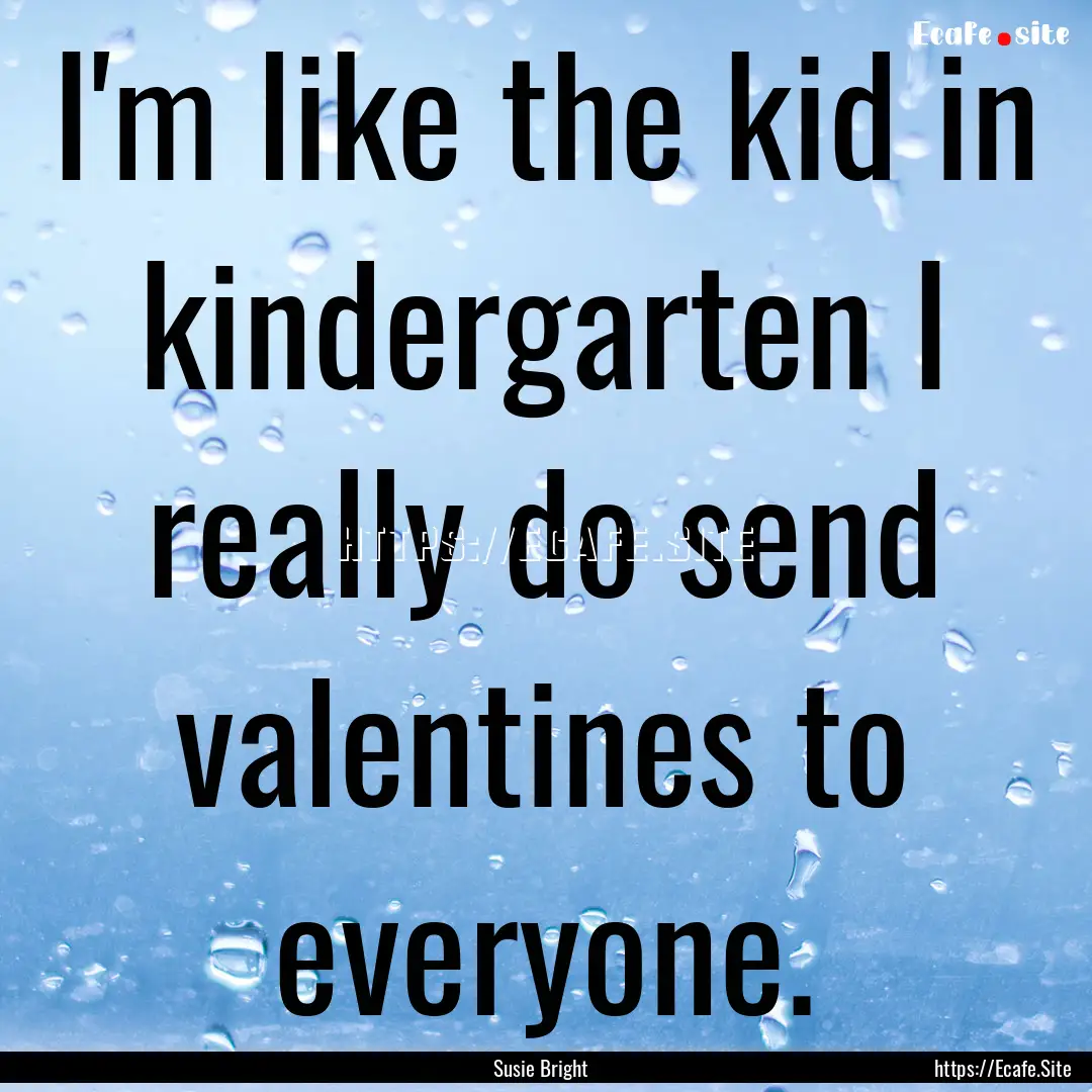 I'm like the kid in kindergarten I really.... : Quote by Susie Bright