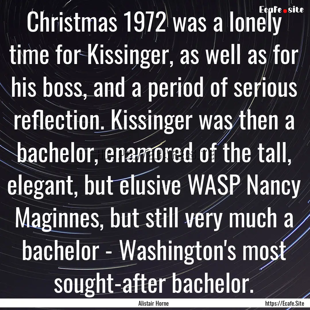 Christmas 1972 was a lonely time for Kissinger,.... : Quote by Alistair Horne