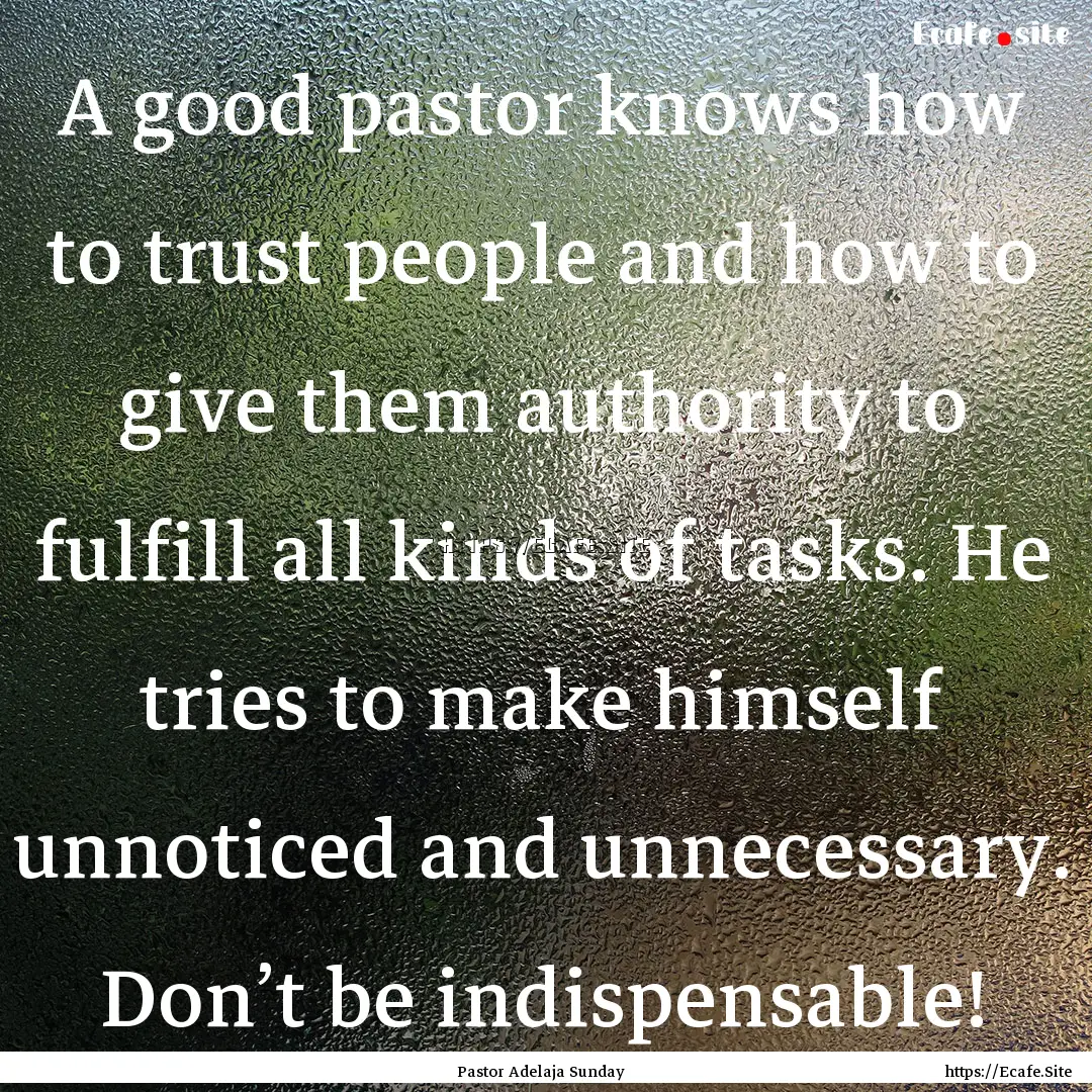 A good pastor knows how to trust people and.... : Quote by Pastor Adelaja Sunday