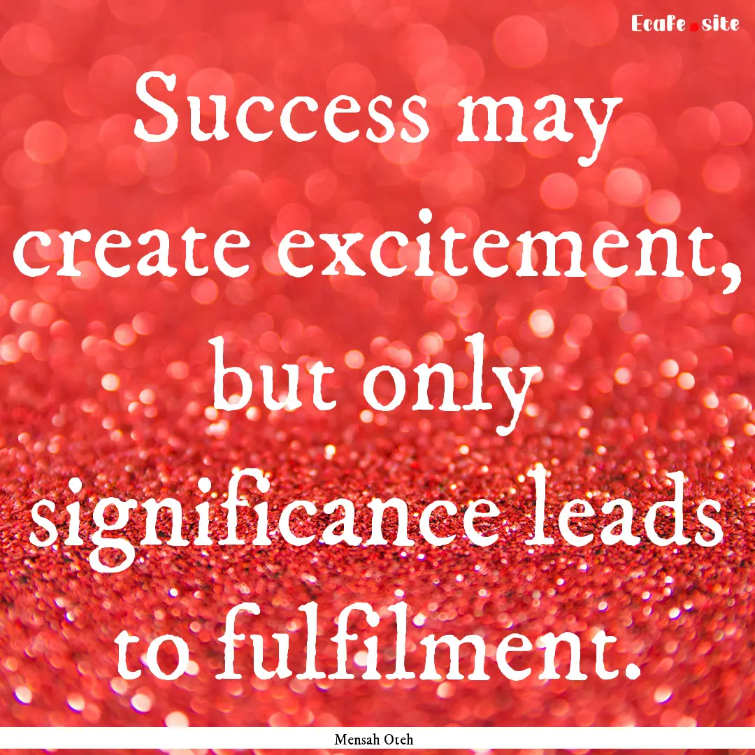 Success may create excitement, but only significance.... : Quote by Mensah Oteh