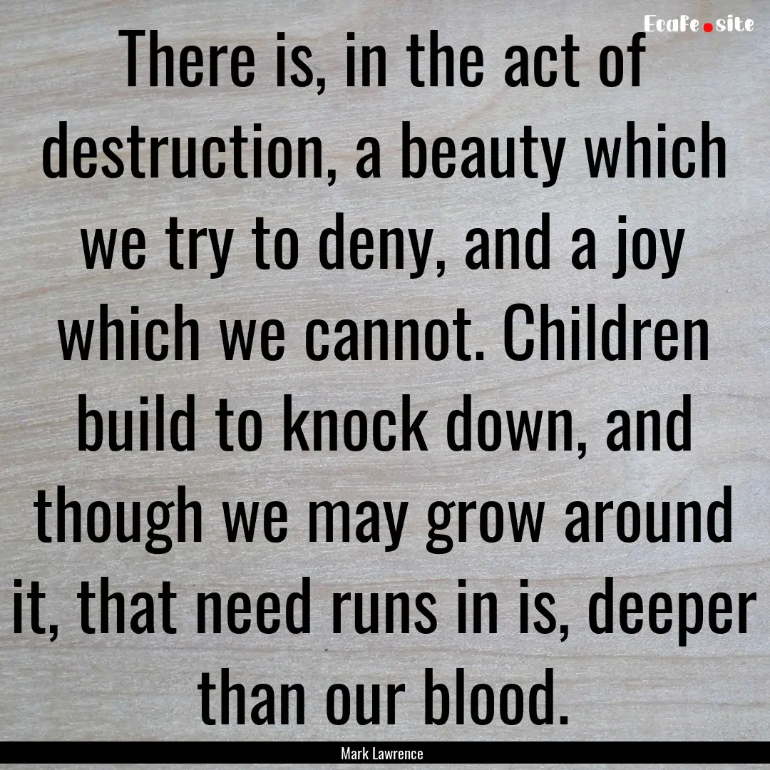 There is, in the act of destruction, a beauty.... : Quote by Mark Lawrence