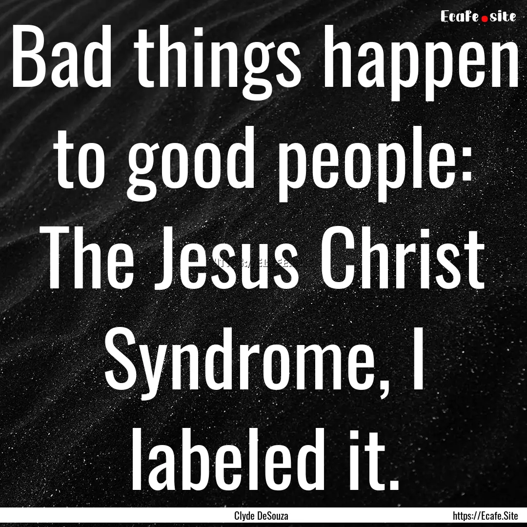 Bad things happen to good people: The Jesus.... : Quote by Clyde DeSouza