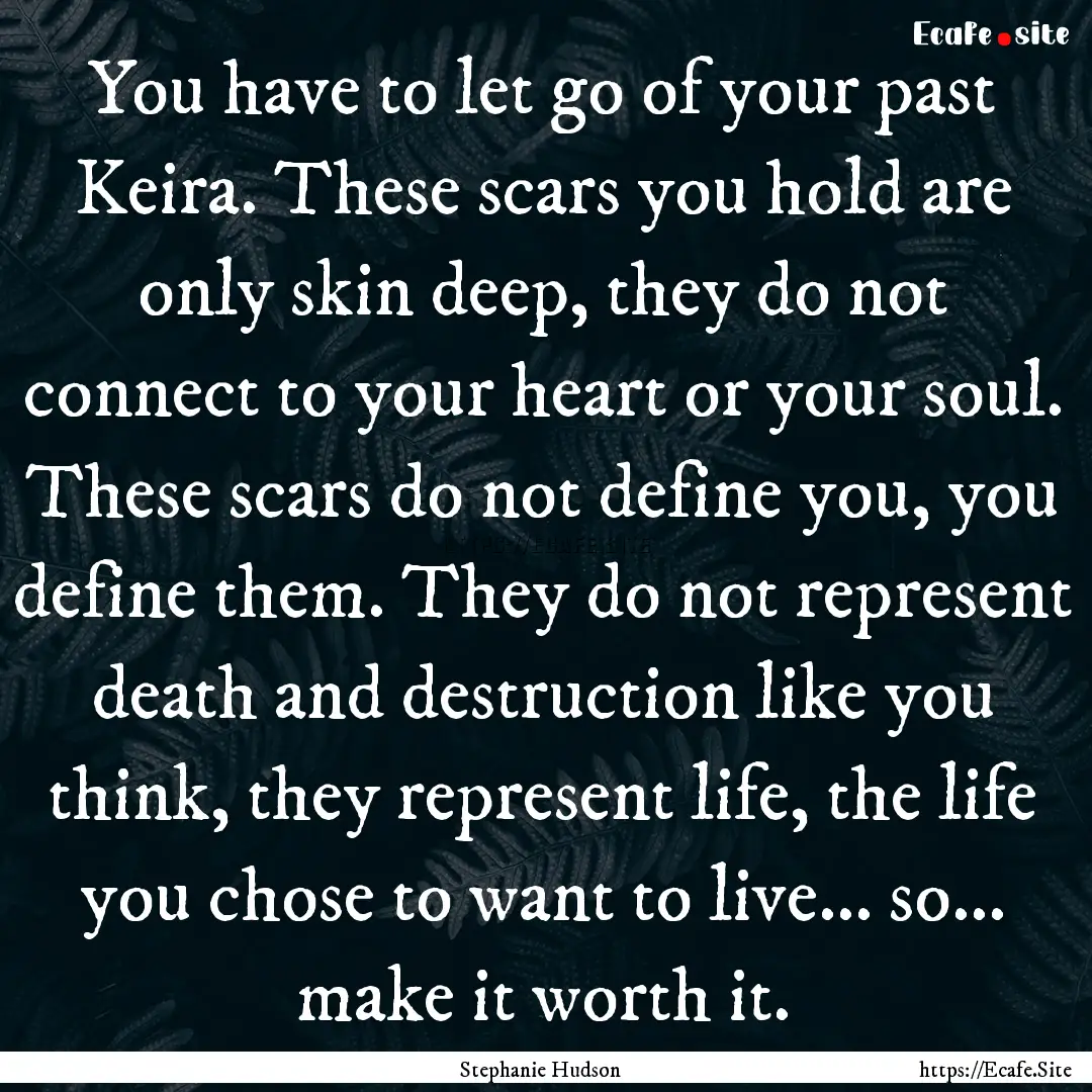 You have to let go of your past Keira. These.... : Quote by Stephanie Hudson