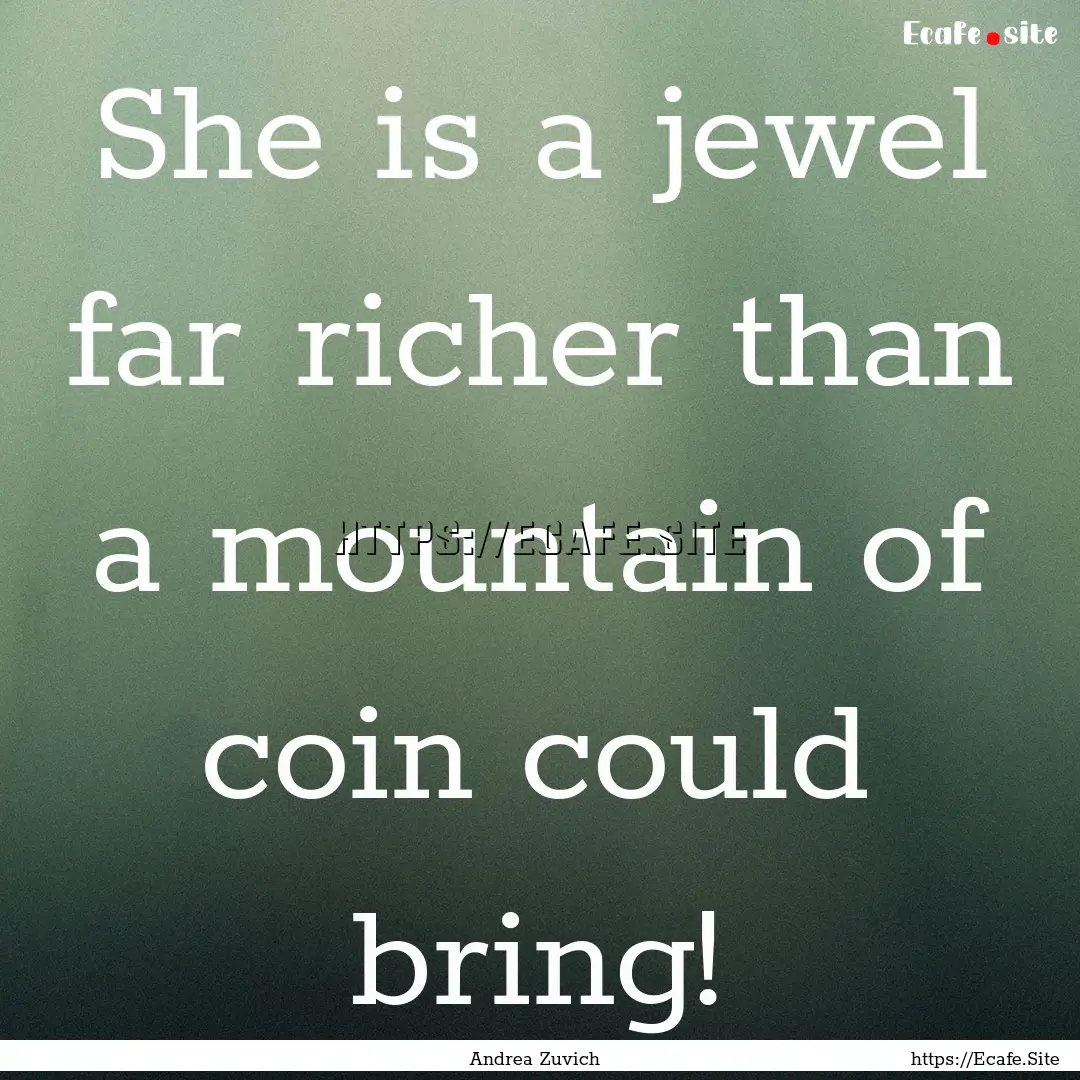 She is a jewel far richer than a mountain.... : Quote by Andrea Zuvich