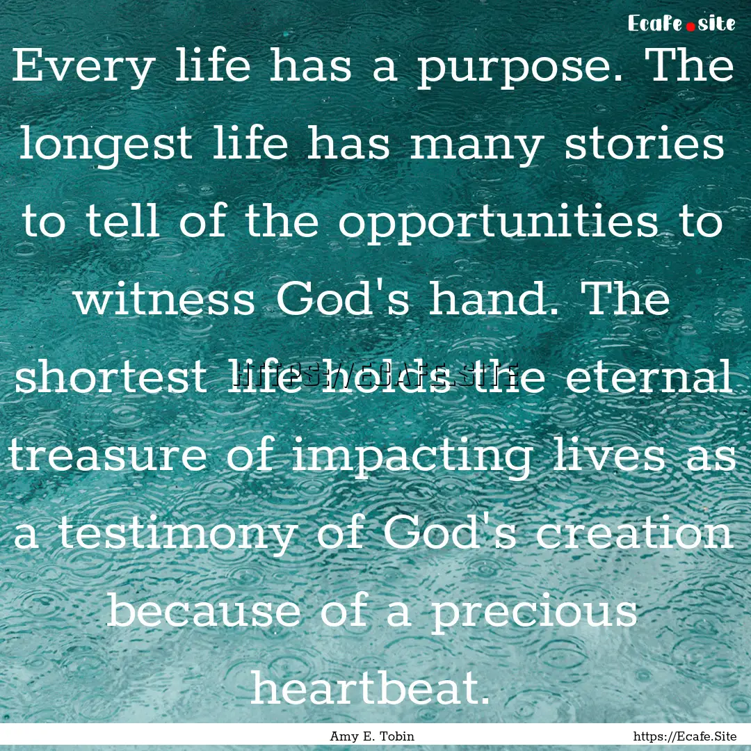 Every life has a purpose. The longest life.... : Quote by Amy E. Tobin