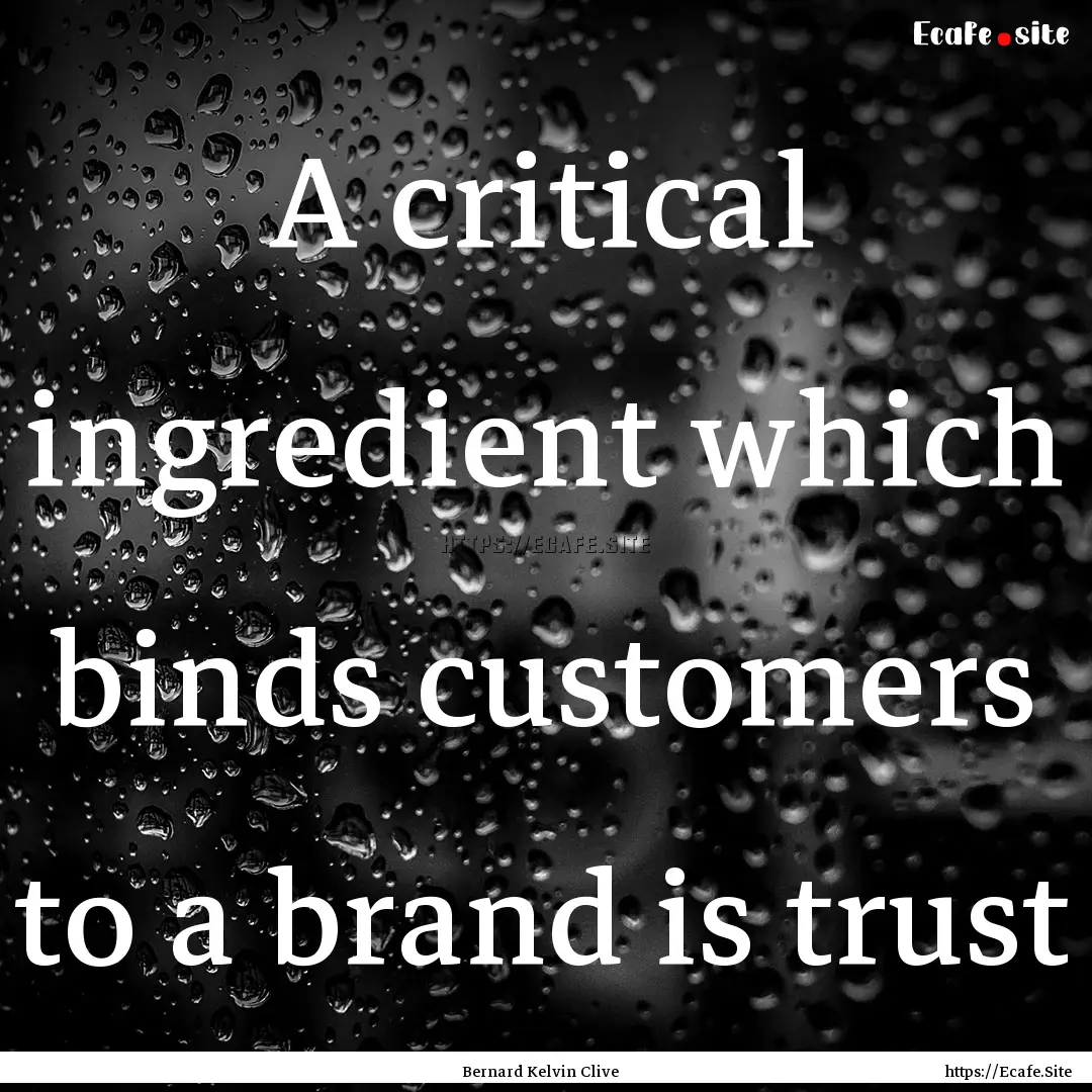 A critical ingredient which binds customers.... : Quote by Bernard Kelvin Clive