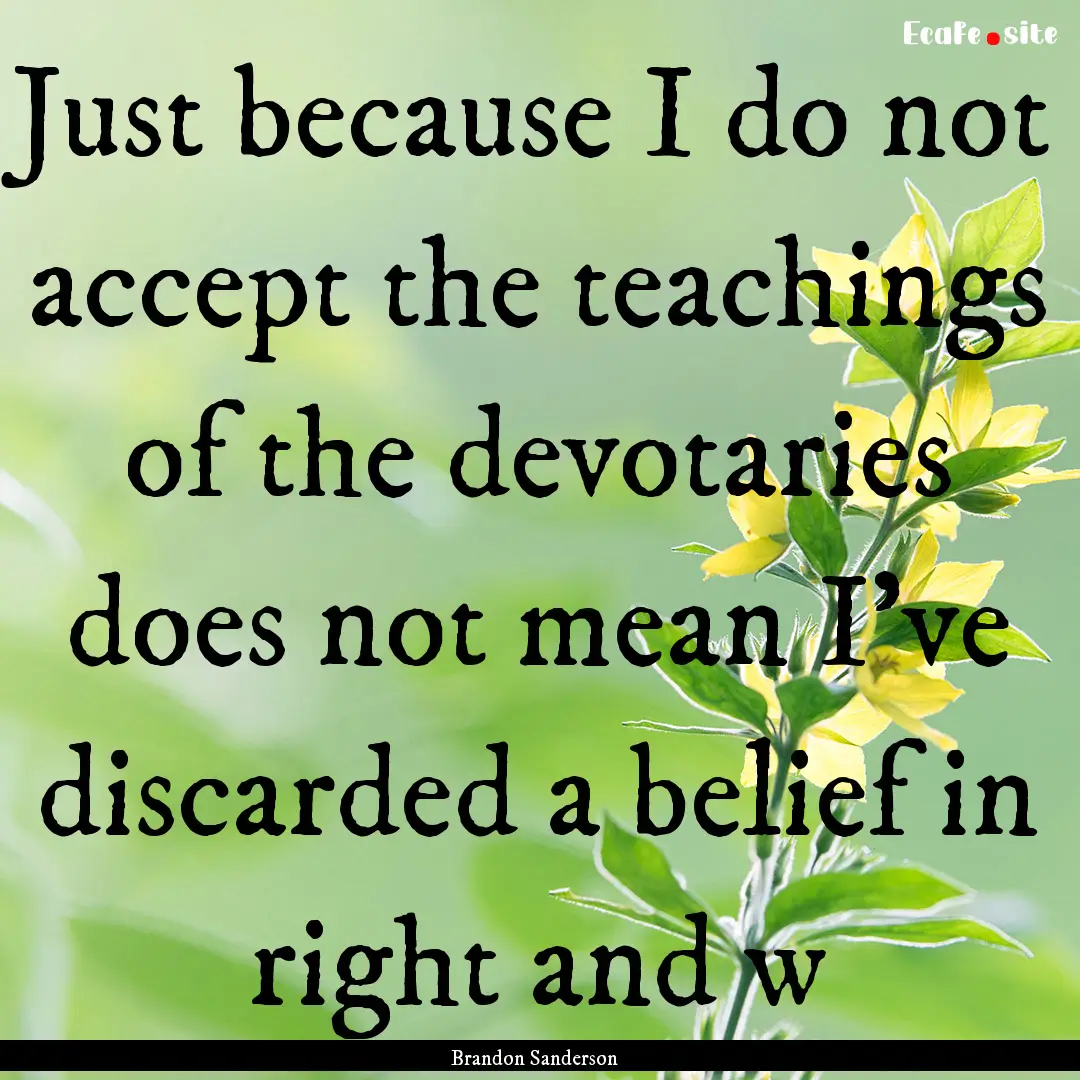 Just because I do not accept the teachings.... : Quote by Brandon Sanderson