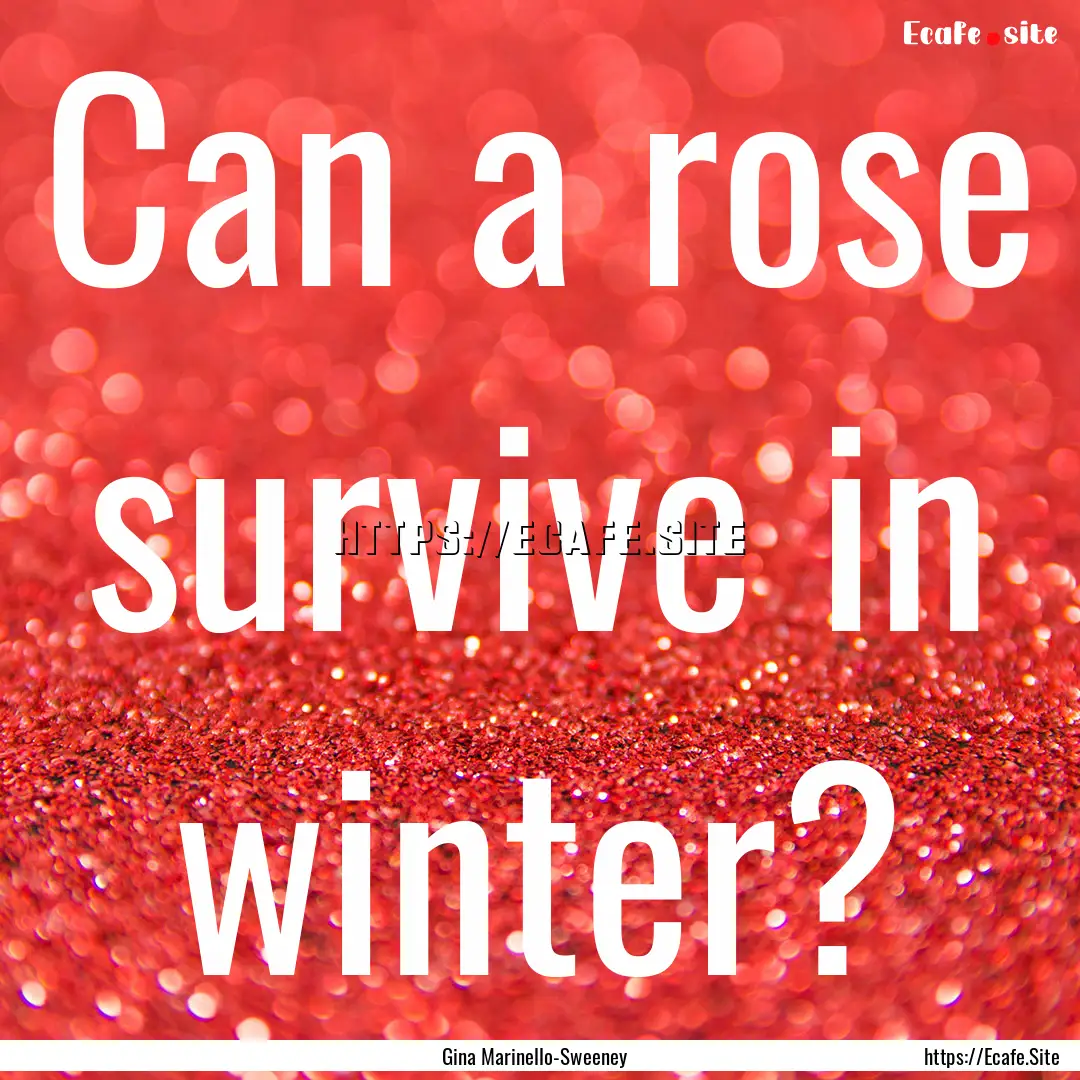 Can a rose survive in winter? : Quote by Gina Marinello-Sweeney