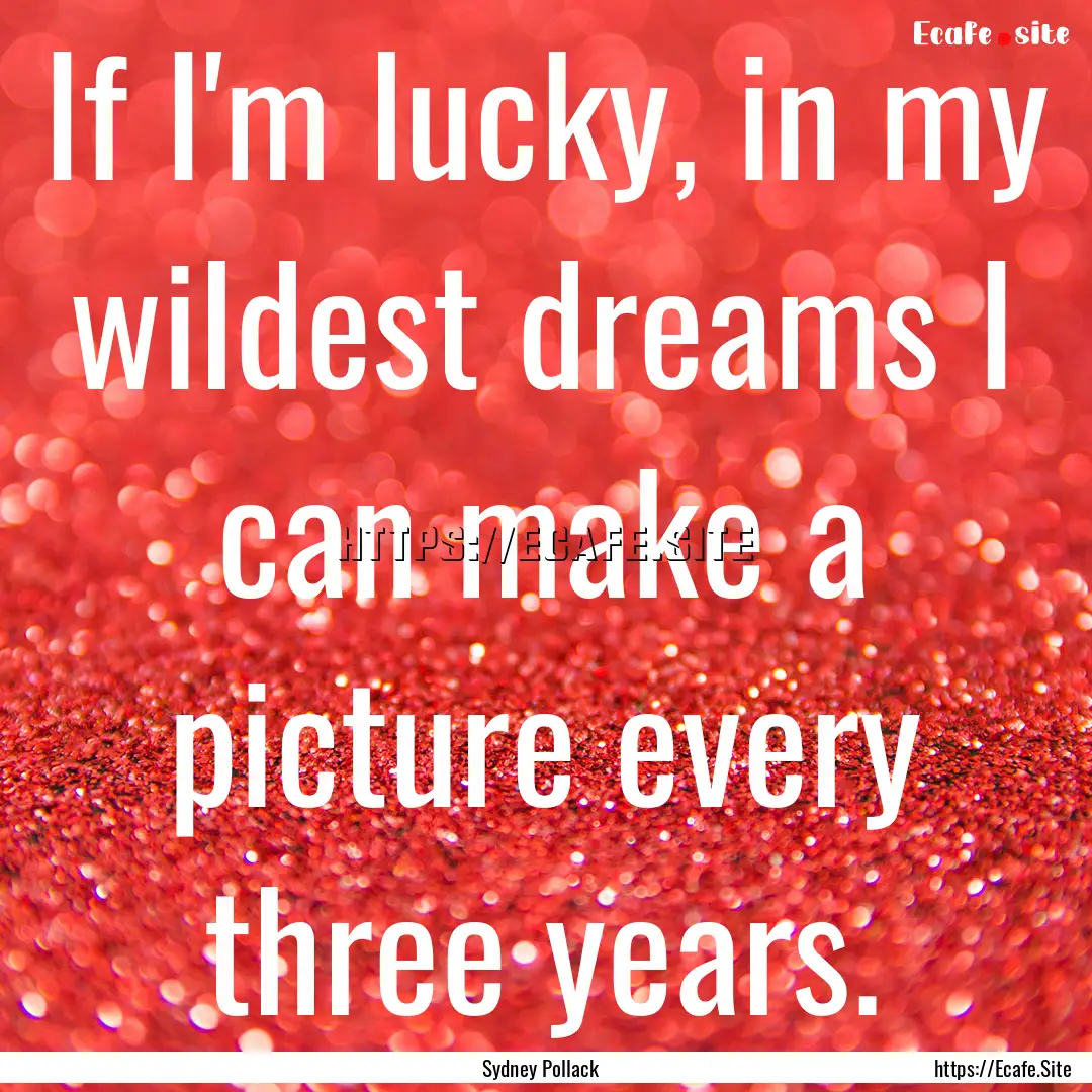 If I'm lucky, in my wildest dreams I can.... : Quote by Sydney Pollack