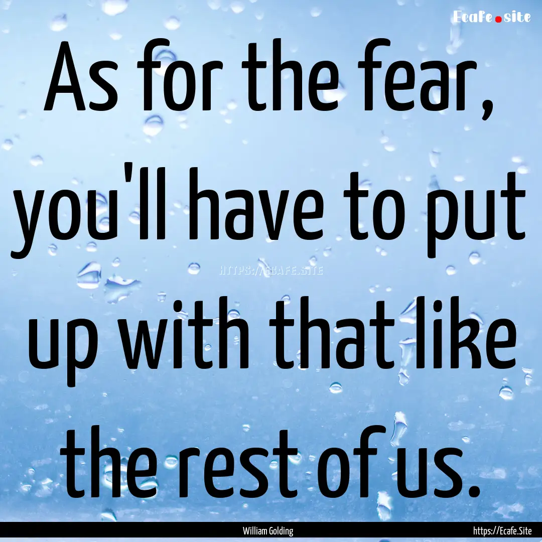 As for the fear, you'll have to put up with.... : Quote by William Golding