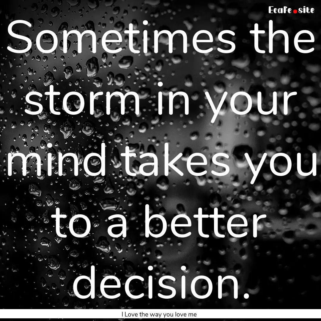 Sometimes the storm in your mind takes you.... : Quote by I Love the way you love me