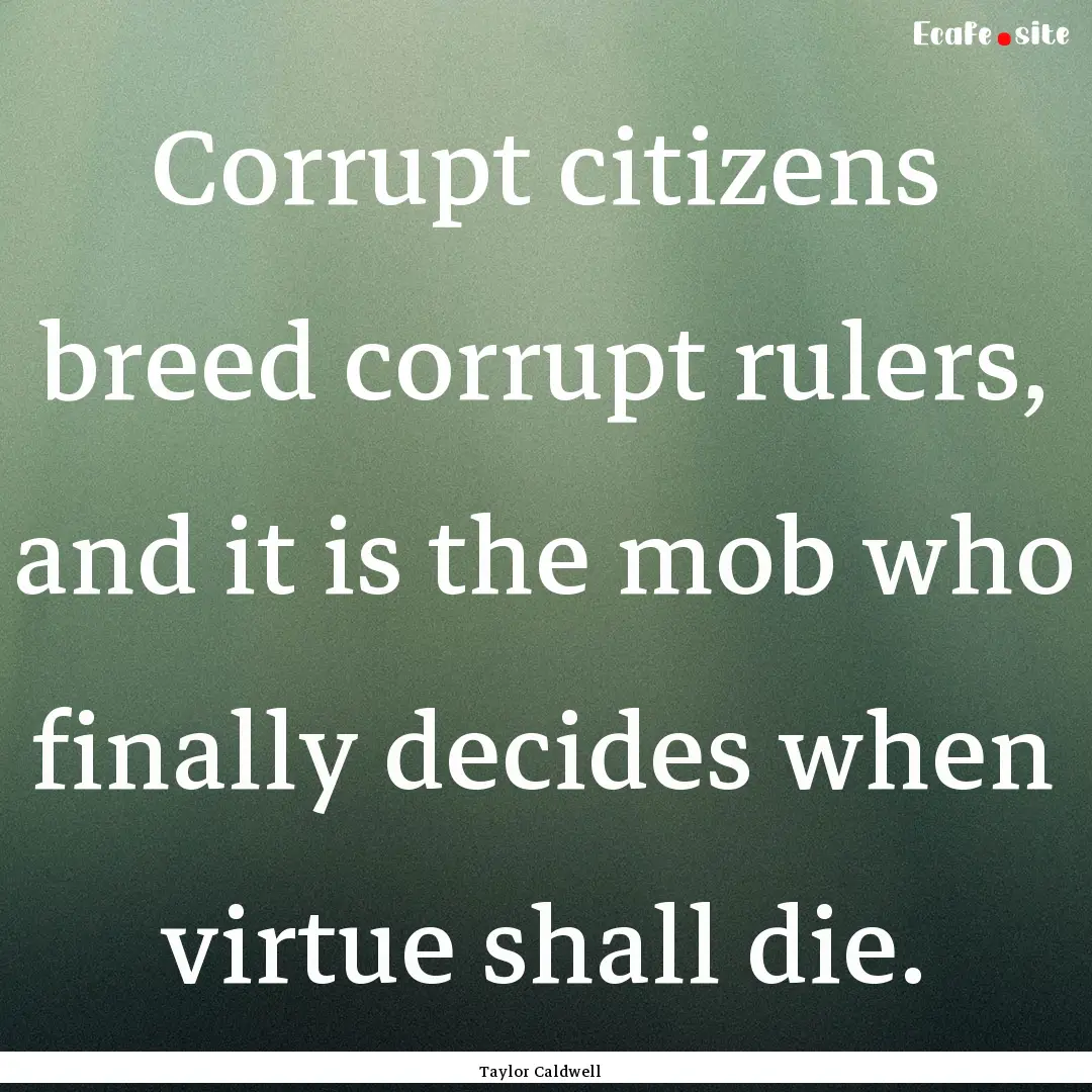 Corrupt citizens breed corrupt rulers, and.... : Quote by Taylor Caldwell