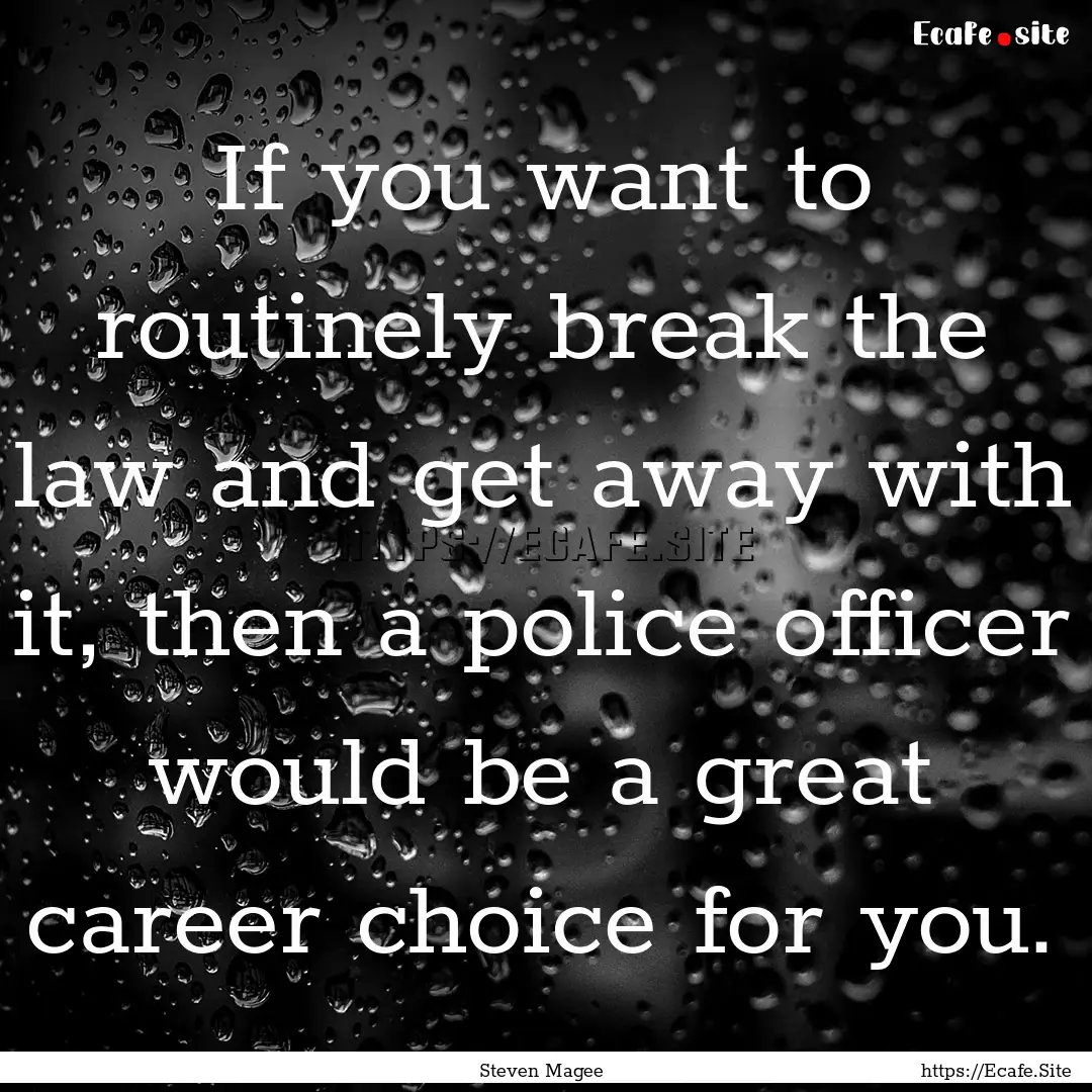 If you want to routinely break the law and.... : Quote by Steven Magee