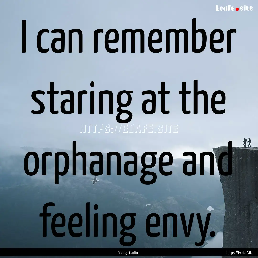 I can remember staring at the orphanage and.... : Quote by George Carlin