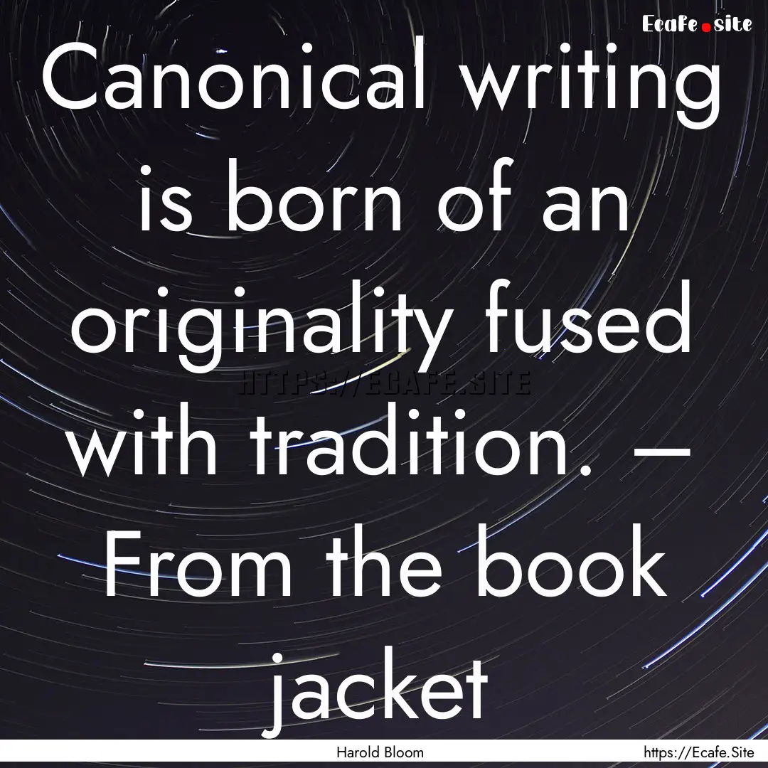 Canonical writing is born of an originality.... : Quote by Harold Bloom