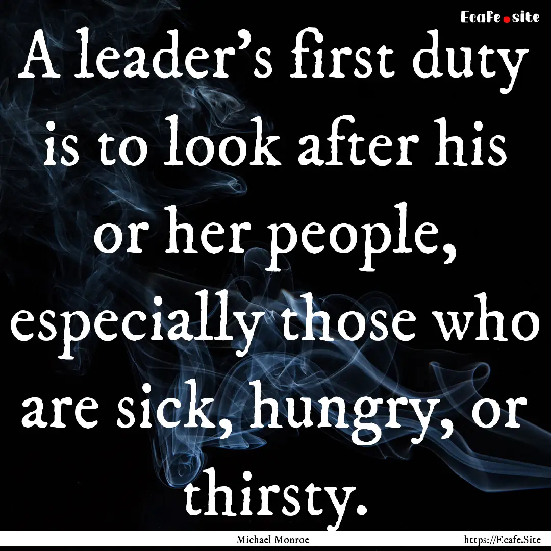 A leader’s first duty is to look after.... : Quote by Michael Monroe