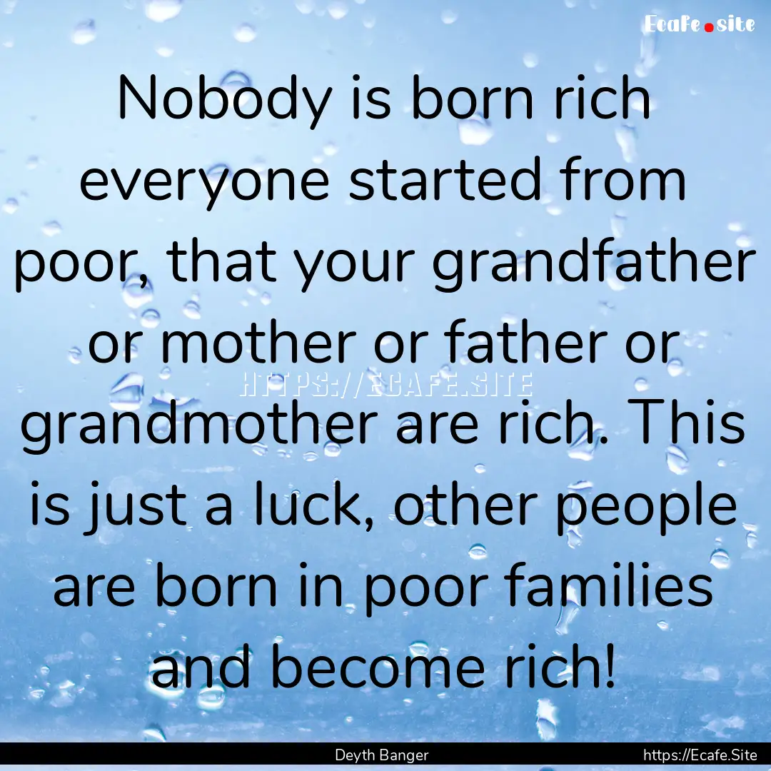 Nobody is born rich everyone started from.... : Quote by Deyth Banger