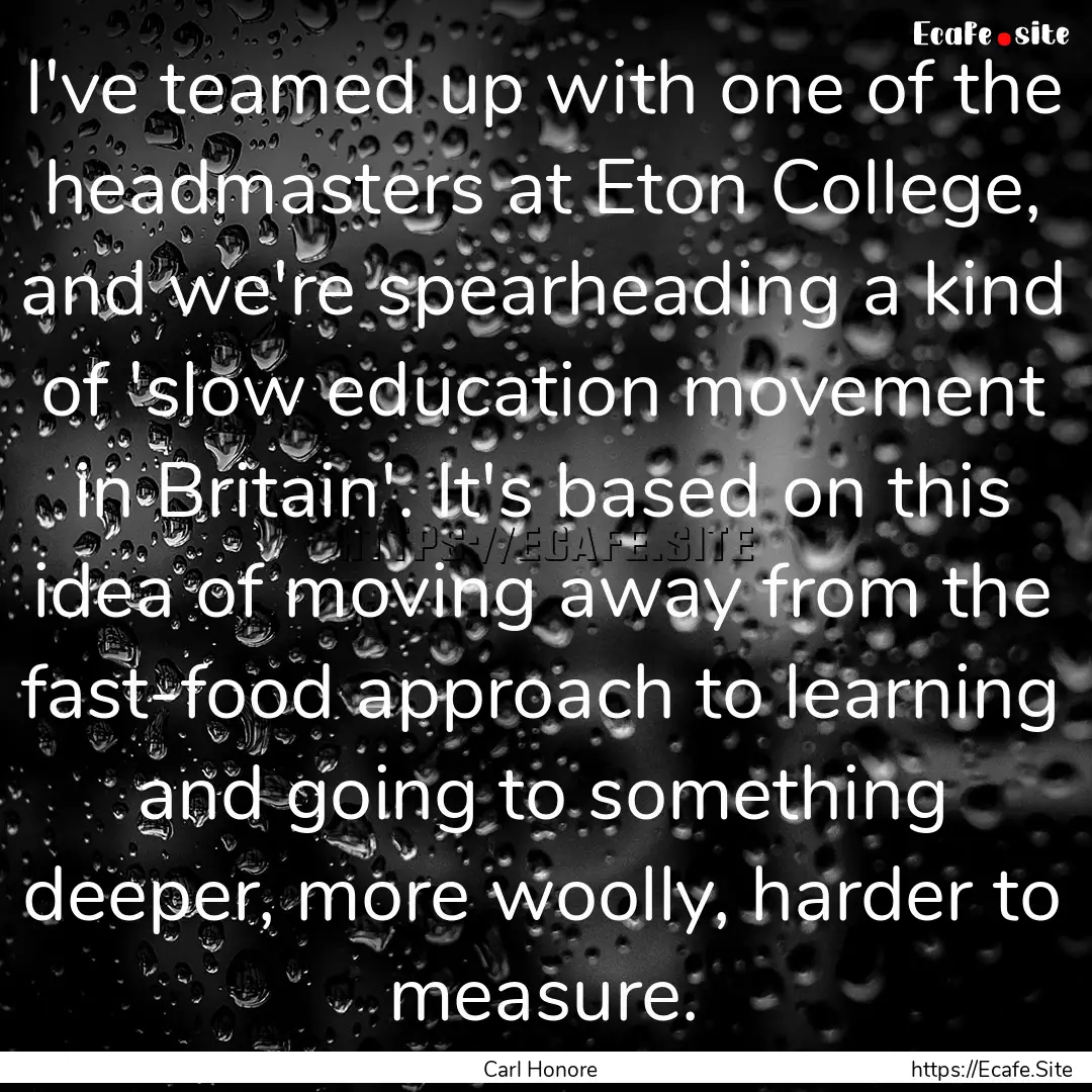 I've teamed up with one of the headmasters.... : Quote by Carl Honore