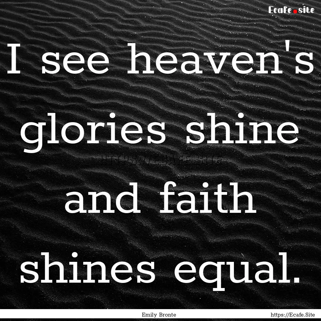 I see heaven's glories shine and faith shines.... : Quote by Emily Bronte