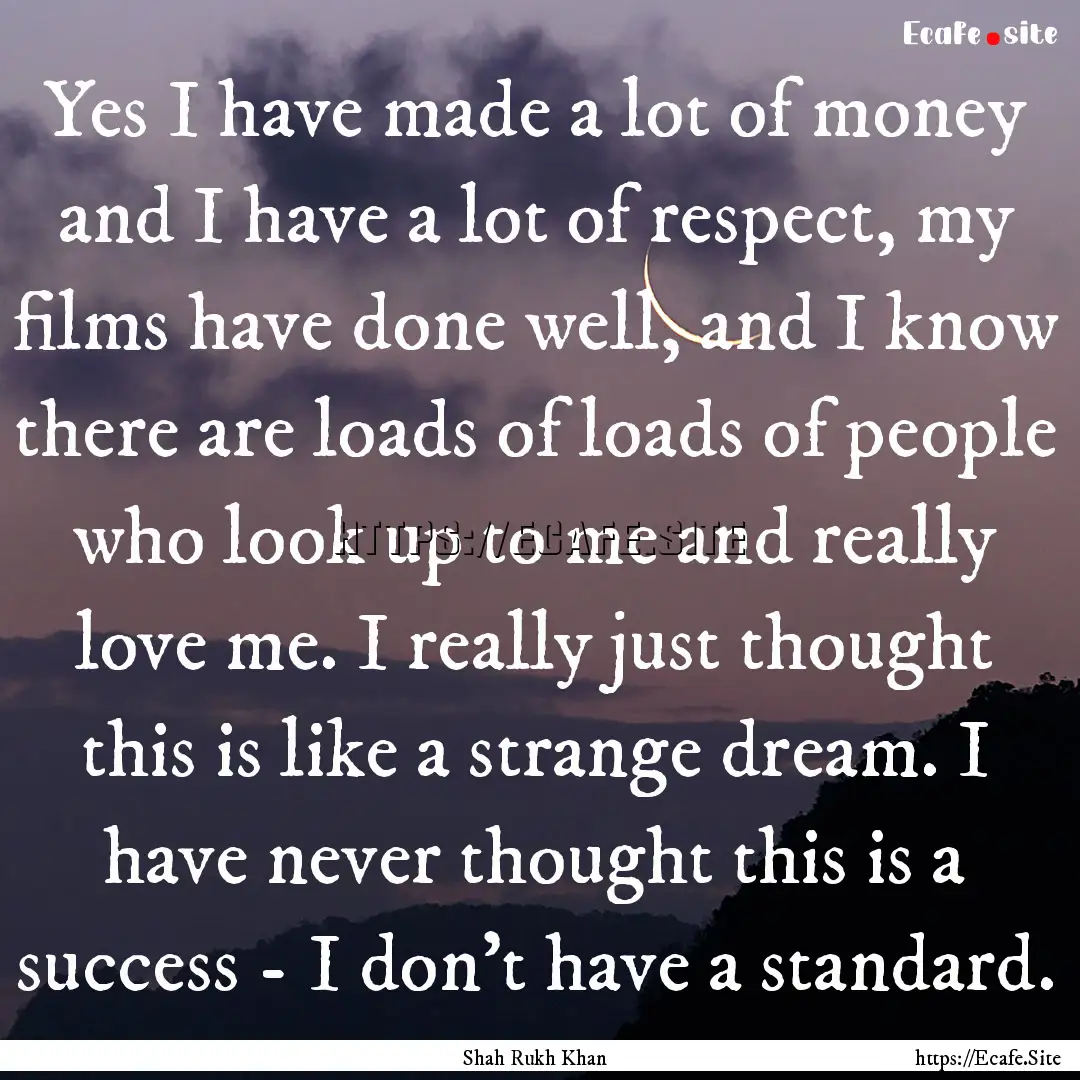 Yes I have made a lot of money and I have.... : Quote by Shah Rukh Khan