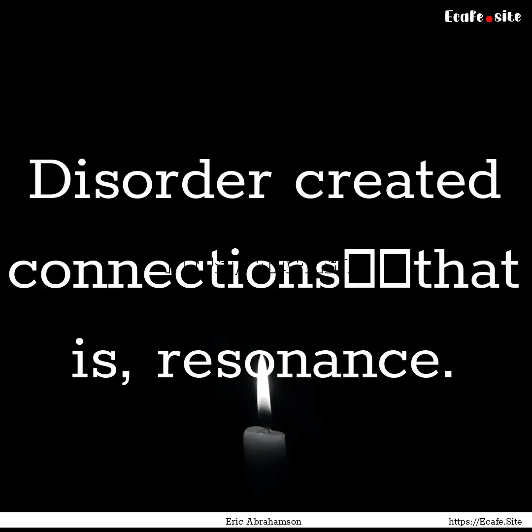 Disorder created connections──that is,.... : Quote by Eric Abrahamson