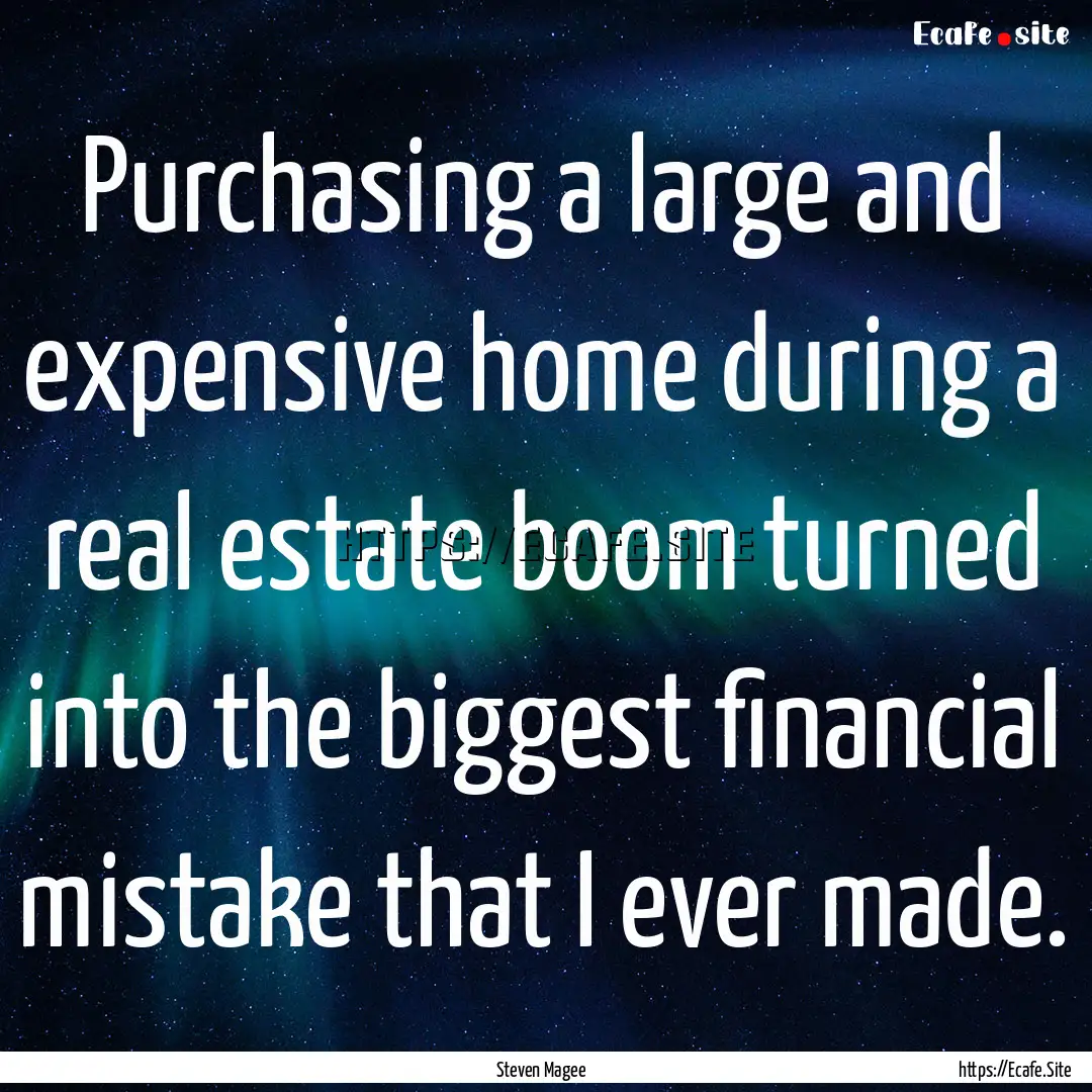 Purchasing a large and expensive home during.... : Quote by Steven Magee