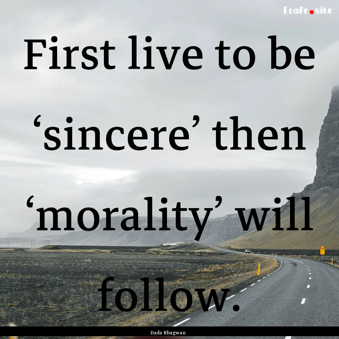 First live to be ‘sincere’ then ‘morality’.... : Quote by Dada Bhagwan