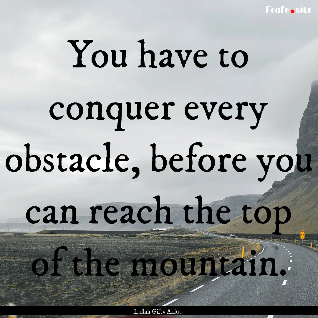 You have to conquer every obstacle, before.... : Quote by Lailah Gifty Akita