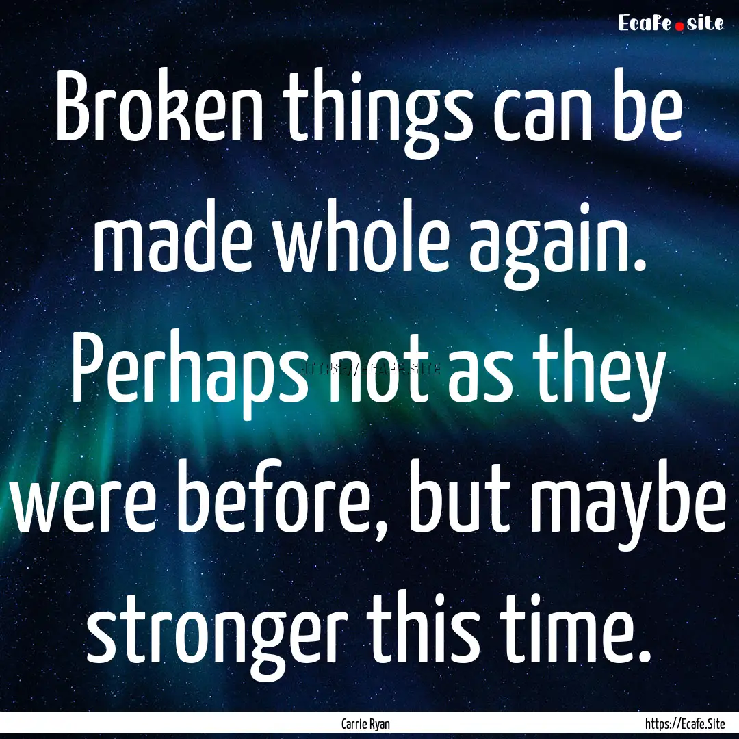 Broken things can be made whole again. Perhaps.... : Quote by Carrie Ryan