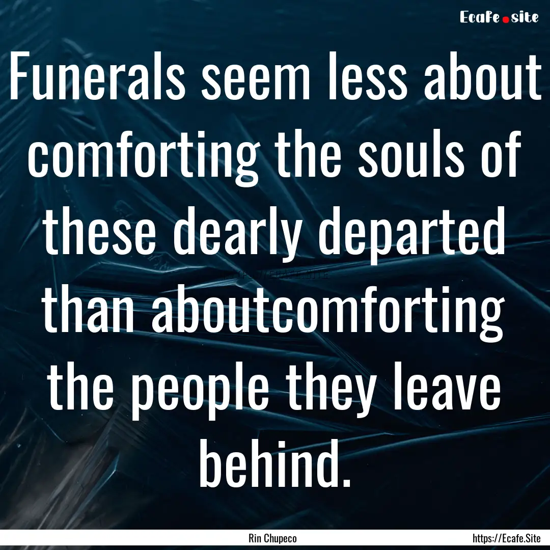 Funerals seem less about comforting the souls.... : Quote by Rin Chupeco