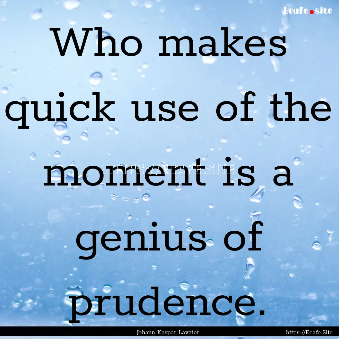 Who makes quick use of the moment is a genius.... : Quote by Johann Kaspar Lavater