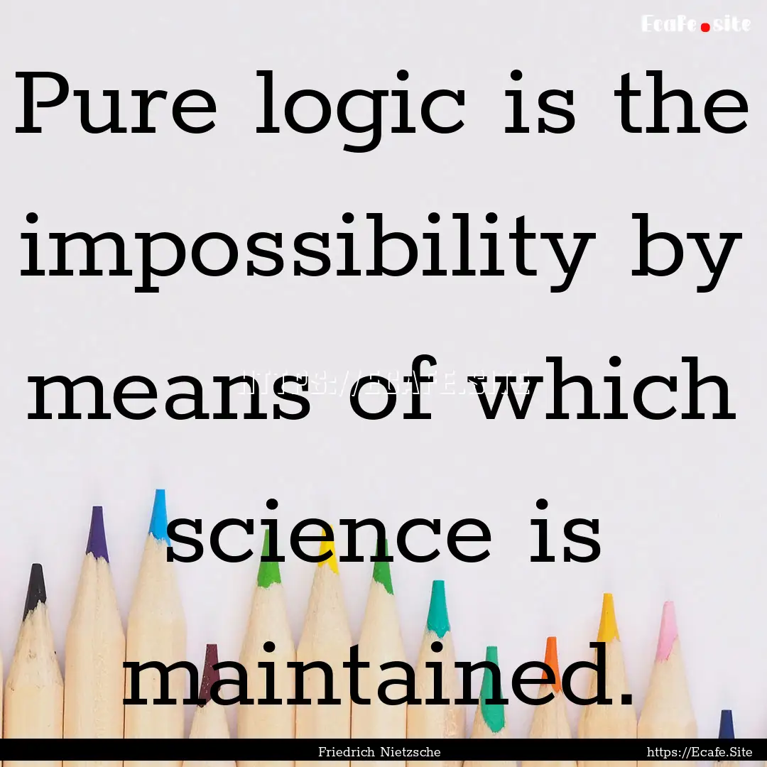 Pure logic is the impossibility by means.... : Quote by Friedrich Nietzsche