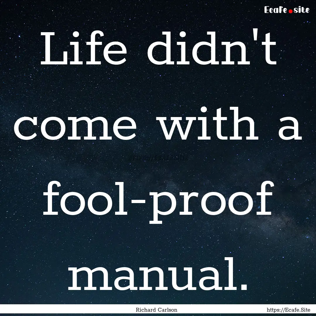 Life didn't come with a fool-proof manual..... : Quote by Richard Carlson