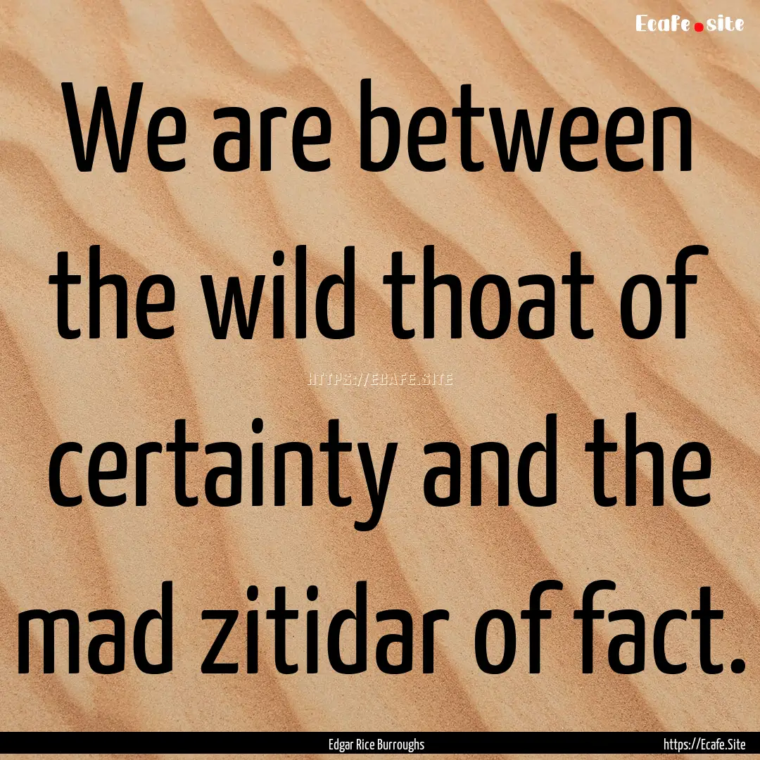 We are between the wild thoat of certainty.... : Quote by Edgar Rice Burroughs