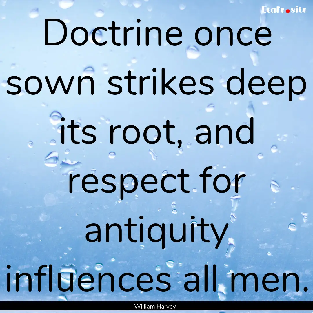 Doctrine once sown strikes deep its root,.... : Quote by William Harvey