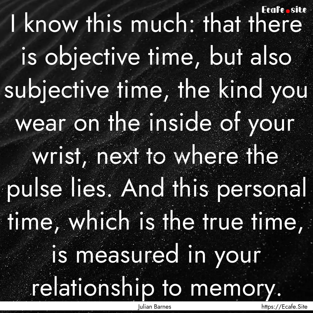 I know this much: that there is objective.... : Quote by Julian Barnes