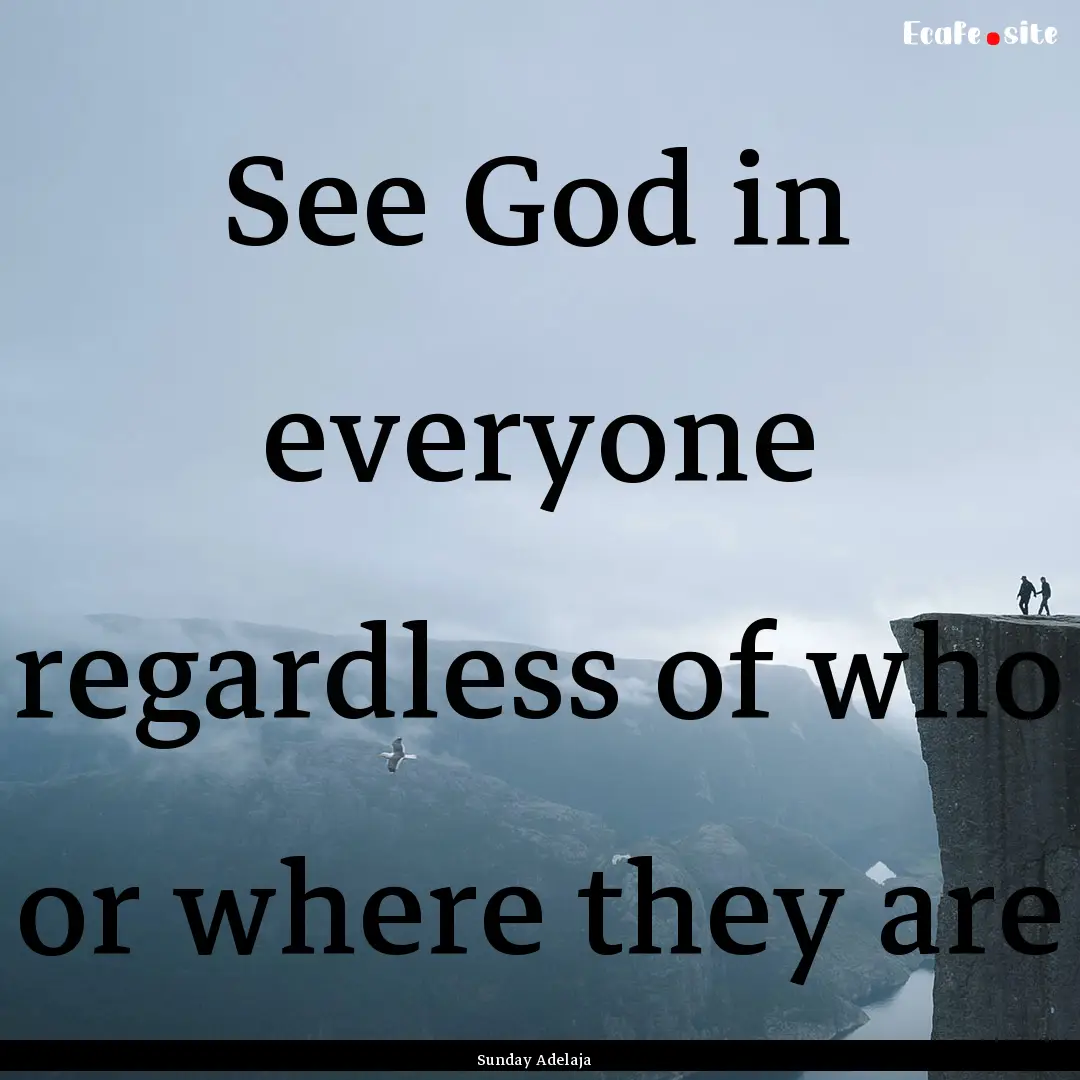 See God in everyone regardless of who or.... : Quote by Sunday Adelaja