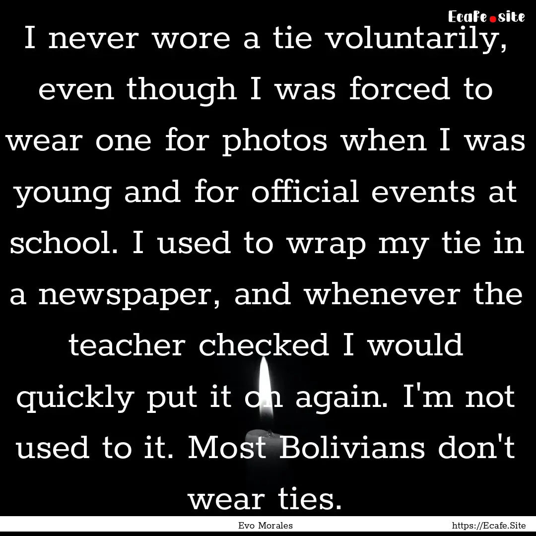 I never wore a tie voluntarily, even though.... : Quote by Evo Morales