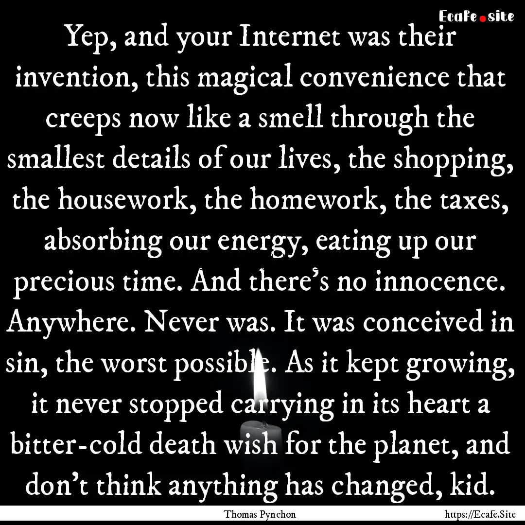 Yep, and your Internet was their invention,.... : Quote by Thomas Pynchon