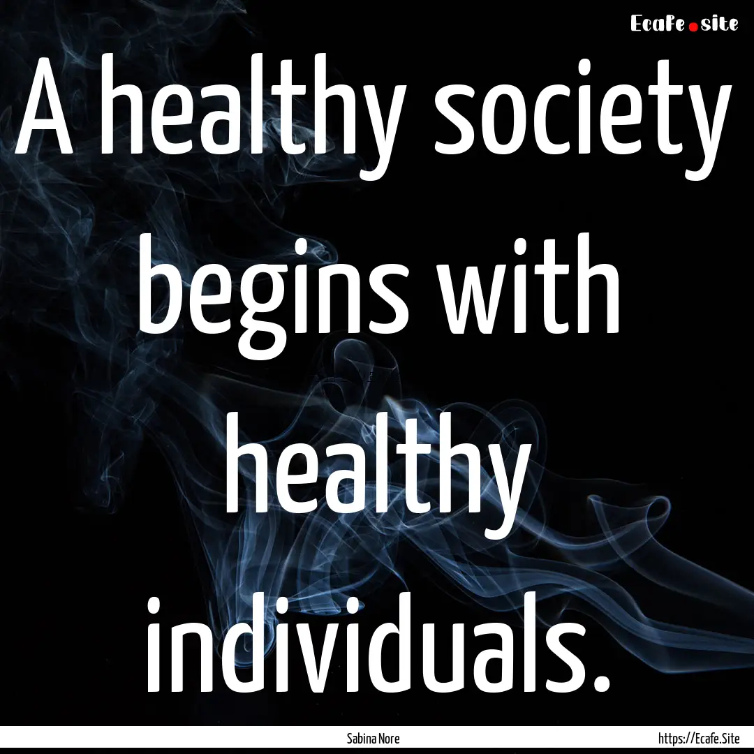 A healthy society begins with healthy individuals..... : Quote by Sabina Nore