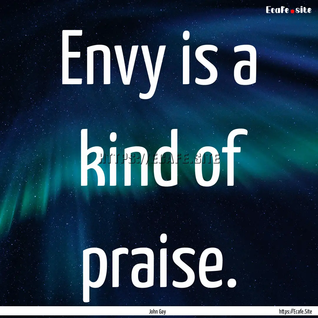 Envy is a kind of praise. : Quote by John Gay