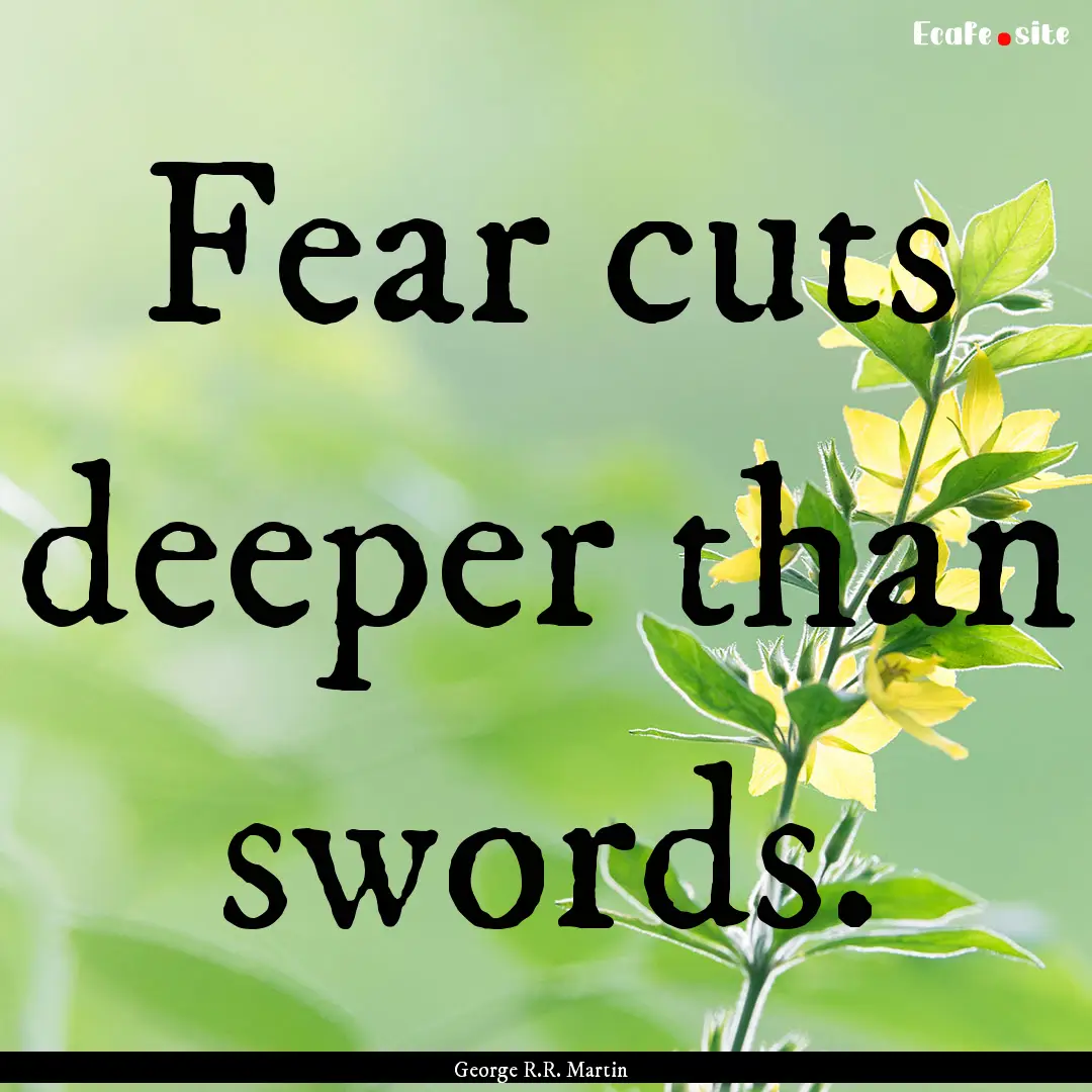 Fear cuts deeper than swords. : Quote by George R.R. Martin