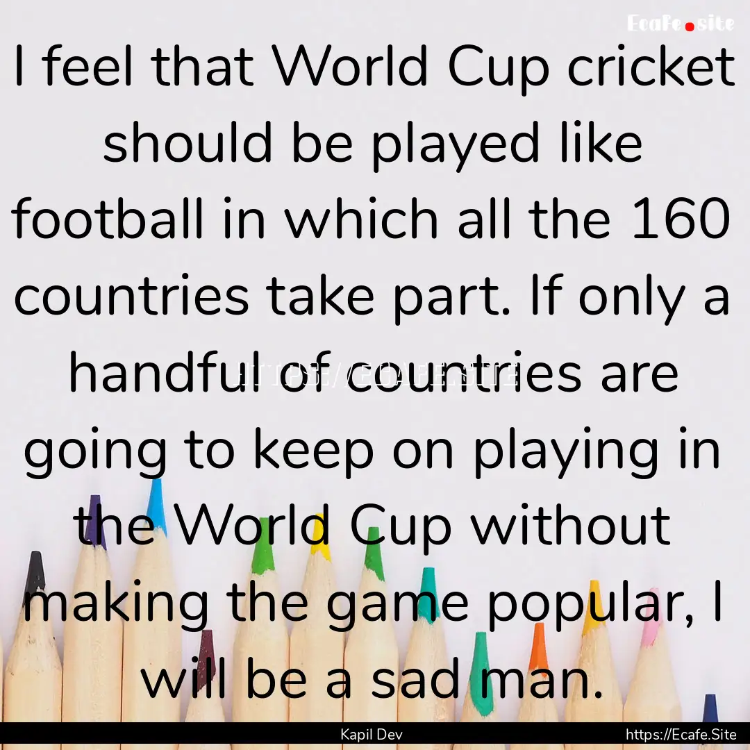 I feel that World Cup cricket should be played.... : Quote by Kapil Dev