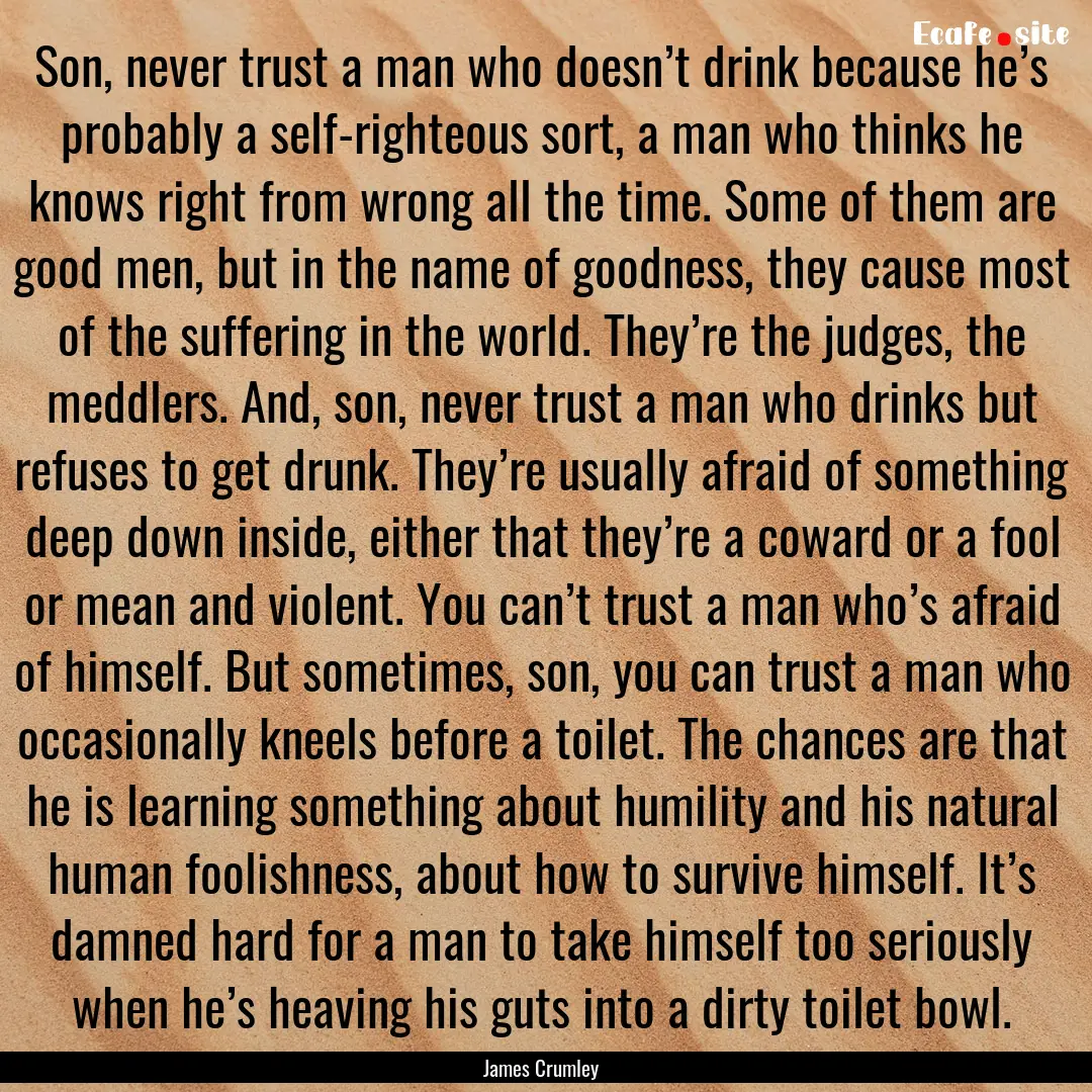 Son, never trust a man who doesn’t drink.... : Quote by James Crumley