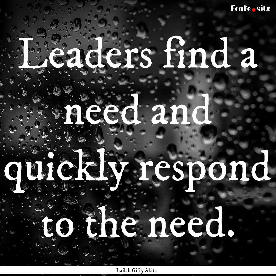 Leaders find a need and quickly respond to.... : Quote by Lailah Gifty Akita