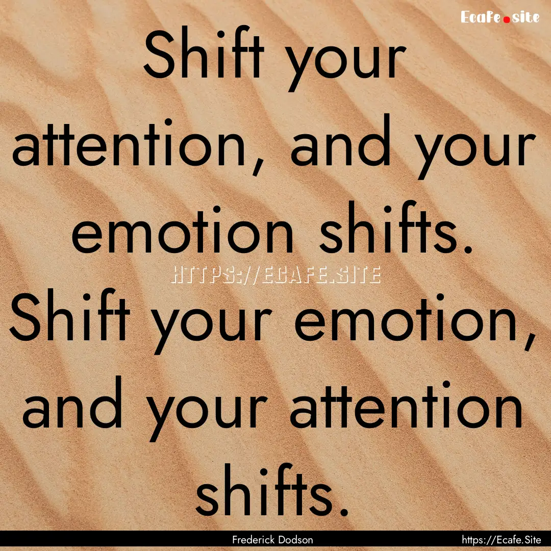 Shift your attention, and your emotion shifts..... : Quote by Frederick Dodson