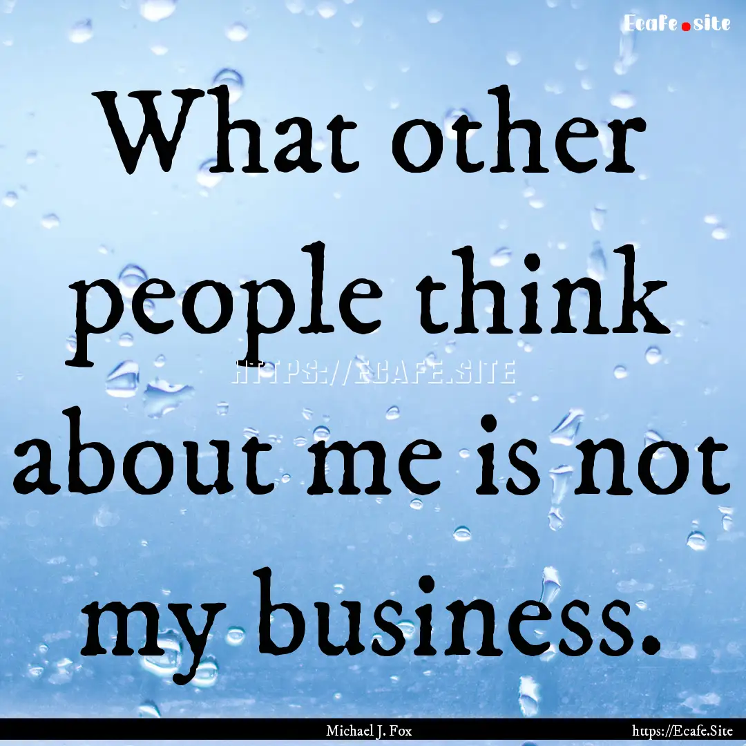 What other people think about me is not my.... : Quote by Michael J. Fox