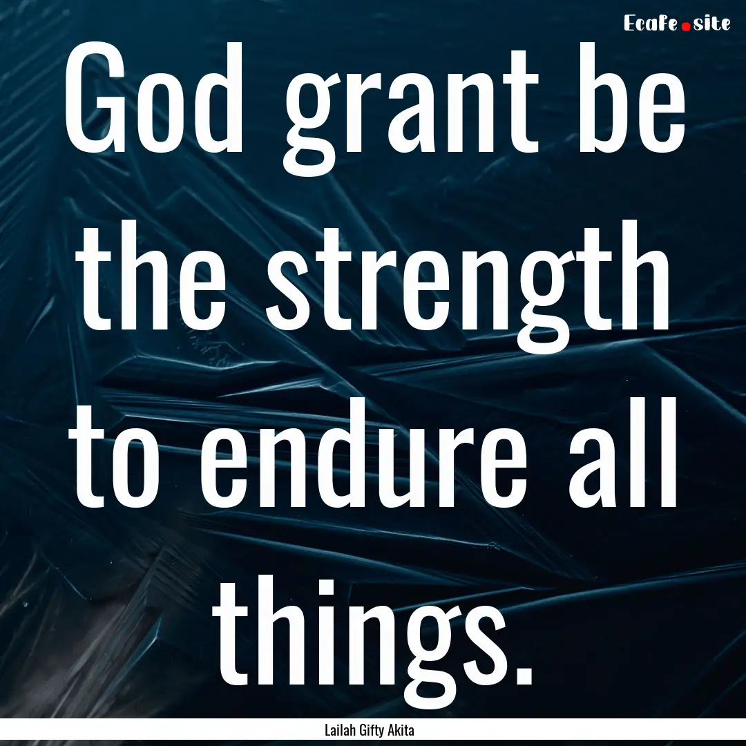 God grant be the strength to endure all things..... : Quote by Lailah Gifty Akita